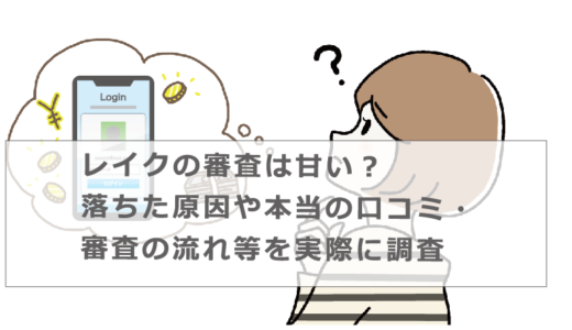 レイクの審査は甘い？落ちた原因や本当の口コミ・審査の流れ等を実際に調査