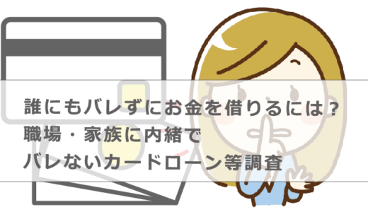 誰にもバレずにお金を借りるには？職場・家族に内緒でバレないカードローン等調査