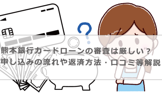 熊本銀行カードローンの審査は厳しい？申し込みの流れや返済方法・口コミ等解説