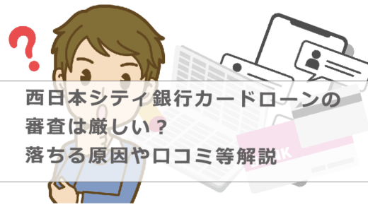 西日本シティ銀行カードローンの審査は厳しい？落ちる原因や口コミ等解説