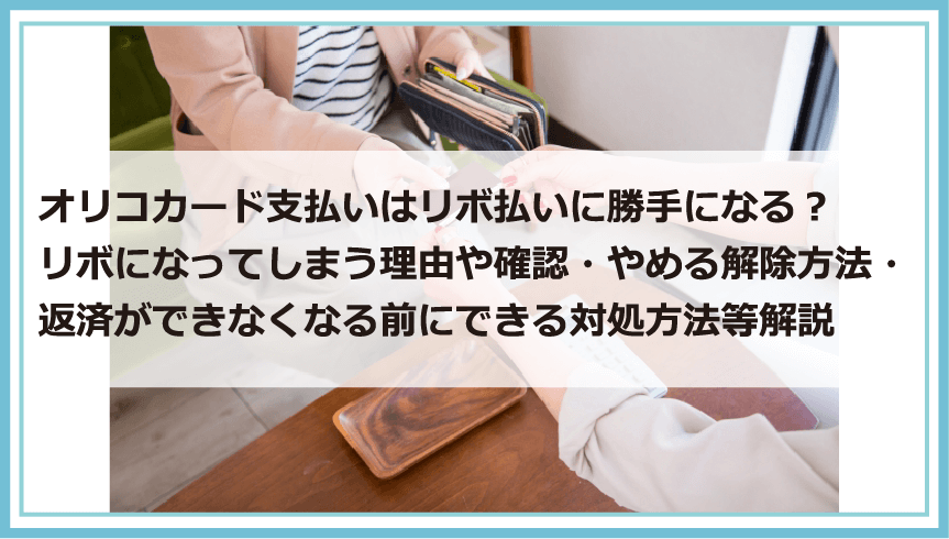 オリコカード支払いはリボ払いに勝手になる リボになってしまう理由や確認 やめる解除方法 返済 ができなくなる前にできる対処方法等解説 債務整理 借金問題を解決したいなら債務解決サポート